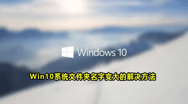 Win10系统文件夹名字变大的解决方法